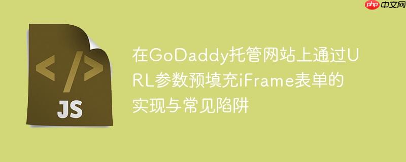 在GoDaddy托管网站上通过URL参数预填充iFrame表单的实现与常见陷阱

