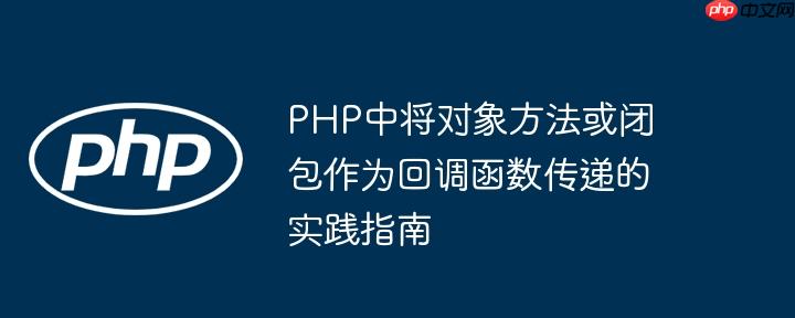 PHP中将对象方法或闭包作为回调函数传递的实践指南
