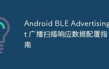 Android BLE AdvertisingSet 廣播掃描響應(yīng)數(shù)據(jù)配置指南