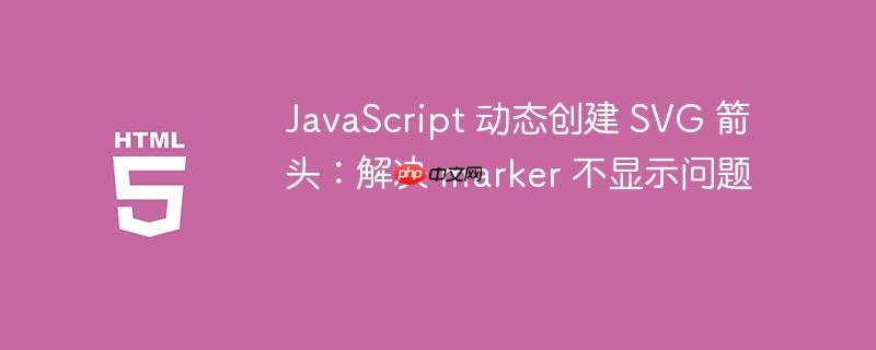 JavaScript 动态创建 SVG 箭头：解决 marker 不显示问题
