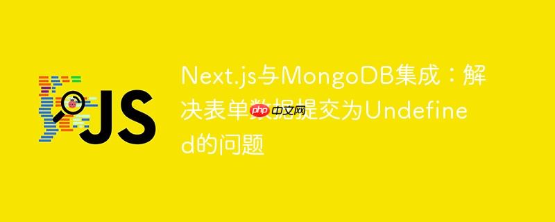 Next.js与MongoDB集成:解决表单数据提交为Undefined的问题