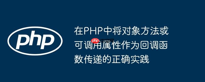 在PHP中将对象方法或可调用属性作为回调函数传递的正确实践
