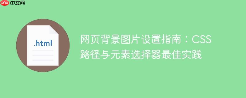网页背景图片设置指南：CSS路径与元素选择器最佳实践
