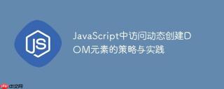 JavaScript中访问动态创建DOM元素的策略与实践
