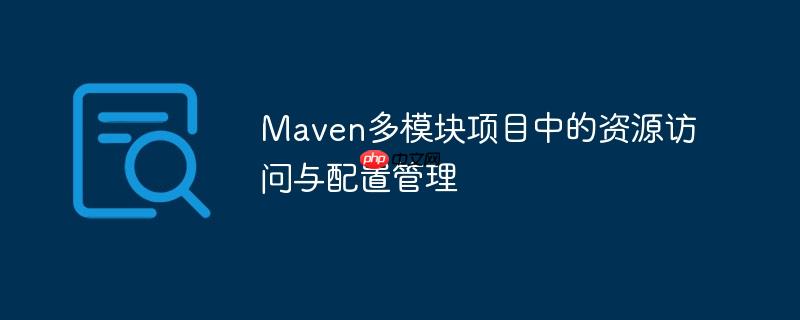 Maven多模块项目中的资源访问与配置管理