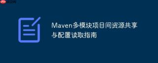 Maven多模块项目间资源共享与配置读取指南