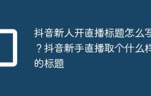 抖音新人开直播标题怎么写?抖音新手直播取个什么样的标题