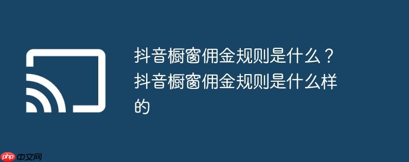 抖音橱窗佣金规则是什么?抖音橱窗佣金规则是什么样的