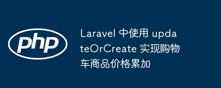 Laravel 中使用 updateOrCreate 實現購物車商品價格累加