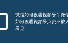 微信如何设置视频号?微信如何设置视频号点赞不被人看见