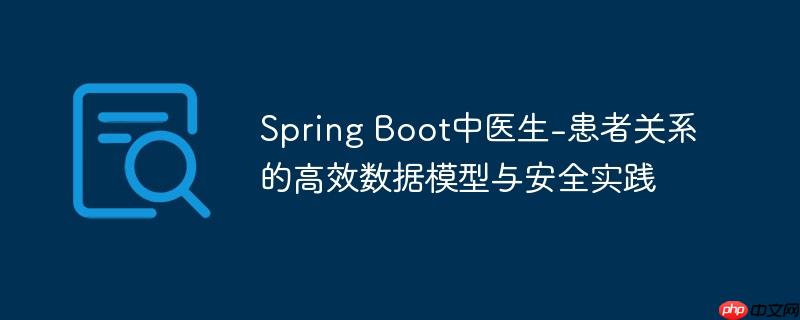 Spring Boot中医生-患者关系的高效数据模型与安全实践