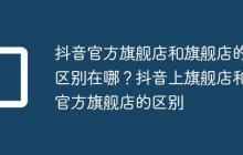 抖音官方旗舰店和旗舰店的区别在哪?抖音上旗舰店和官方旗舰店的区别