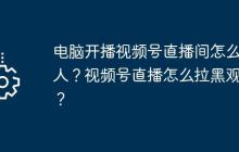 电脑开播视频号直播间怎么踢人？视频号直播怎么拉黑观众？