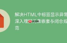 解决HTML中标签显示异常：深入理解元素嵌套与闭合规范