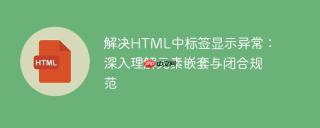解决HTML中标签显示异常：深入理解元素嵌套与闭合规范