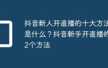 抖音新人开直播的十大方法是什么?抖音新手开直播的12个方法