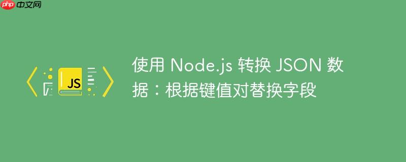 使用 Node.js 转换 JSON 数据：根据键值对替换字段-小浪学习网