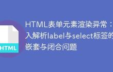 HTML表单元素渲染异常：深入解析label与select标签的嵌套与闭合问题