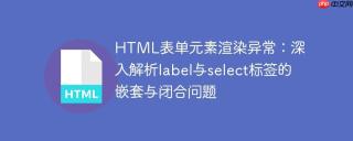 HTML表单元素渲染异常：深入解析label与select标签的嵌套与闭合问题