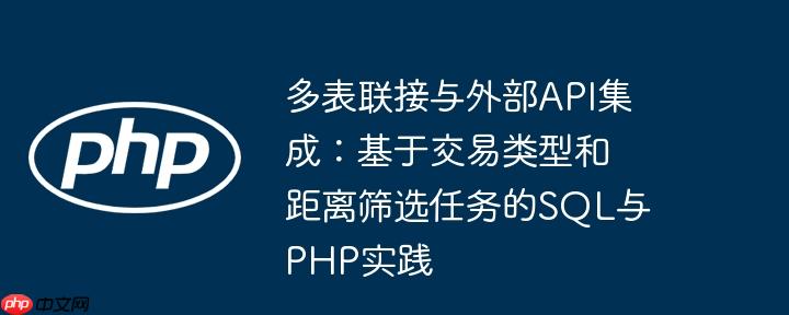 多表联接与外部API集成:基于交易类型和距离筛选任务的SQL与PHP实践