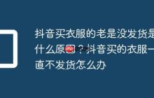 抖音买衣服的老是没发货是什么原因？抖音买的衣服一直不发货怎么办