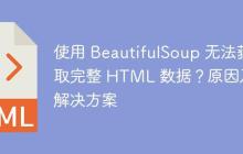 使用 BeautifulSoup 无法获取完整 HTML 数据？原因及解决方案