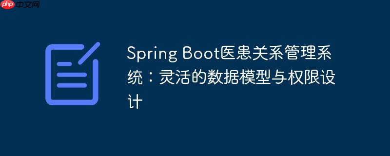 Spring Boot医患关系管理系统:灵活的数据模型与权限设计