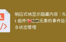 响应式地显示隐藏内容：React 组件中动态元素的事件处理与状态管理