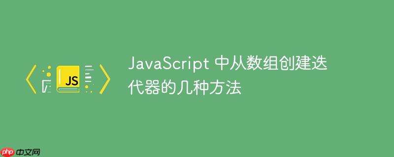 JavaScript 中从数组创建迭代器的几种方法-小浪学习网