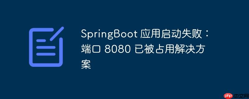 springboot 应用启动失败：端口 8080 已被占用解决方案