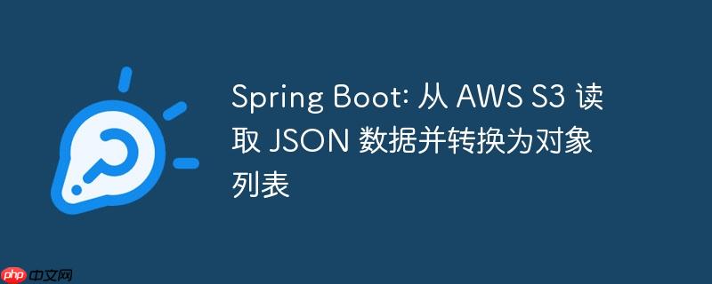 Spring Boot: 从 AWS S3 读取 JSON 数据并转换为对象列表-小浪学习网