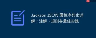 jackson json 属性序列化详解：注解、规则与最佳实践