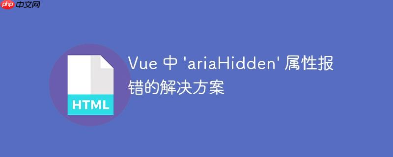 vue 中 'ariahidden' 属性报错的解决方案
