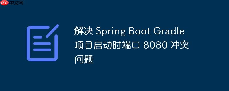 解决 spring boot gradle 项目启动时端口 8080 冲突问题