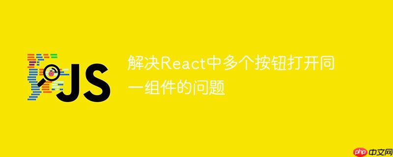 解决react中多个按钮打开同一组件的问题
