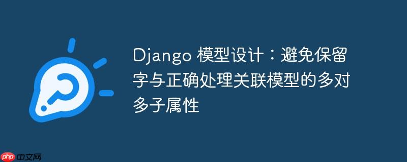Django 模型设计:避免保留字与正确处理关联模型的多对多子属性