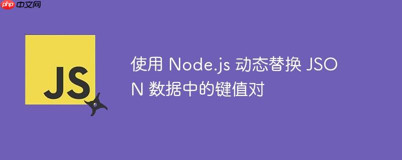 使用 Node.js 动态替换 JSON 数据中的键值对
