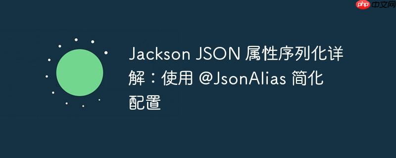 Jackson JSON 属性序列化详解：使用 @JsonAlias 简化配置-小浪学习网