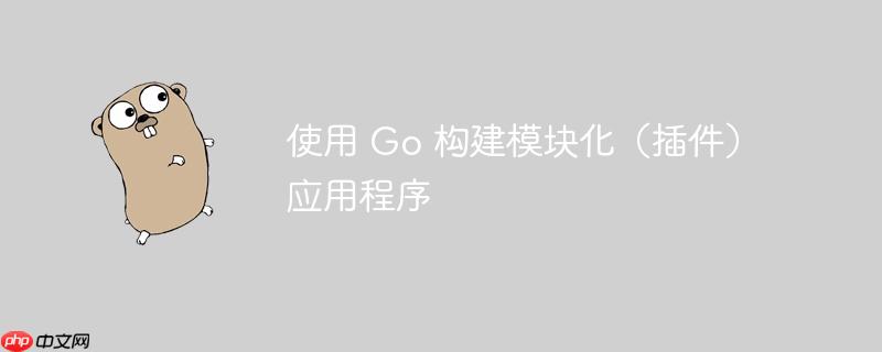 使用 go 构建模块化(插件)应用程序
