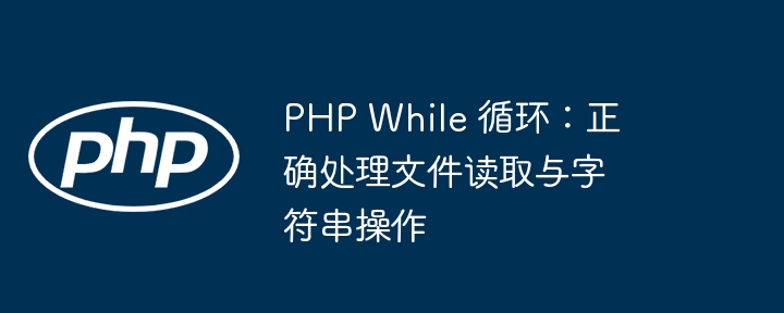PHP Semasa Loop: Mengendalikan bacaan fail dan rentetan yang betul