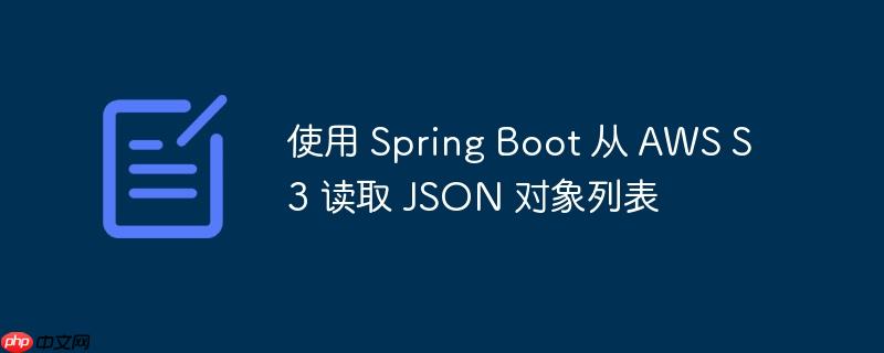 使用 Spring Boot 从 AWS S3 读取 JSON 对象列表-小浪学习网