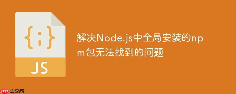 解决node.js中全局安装的npm包无法找到的问题