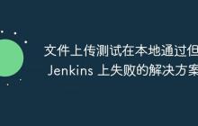 文件上傳測試在本地通過但在 Jenkins 上失敗的解決方案