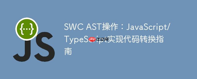 swc ast操作：javascript/typescript实现代码转换指南