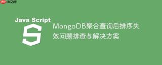 MongoDB聚合查询后排序失效问题排查与解决方案