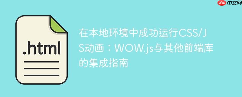 在本地环境中成功运行CSS/JS动画:WOW.js与其他前端库的集成指南