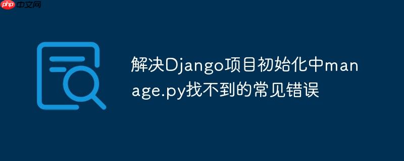 解决Django项目初始化中manage.py找不到的常见错误