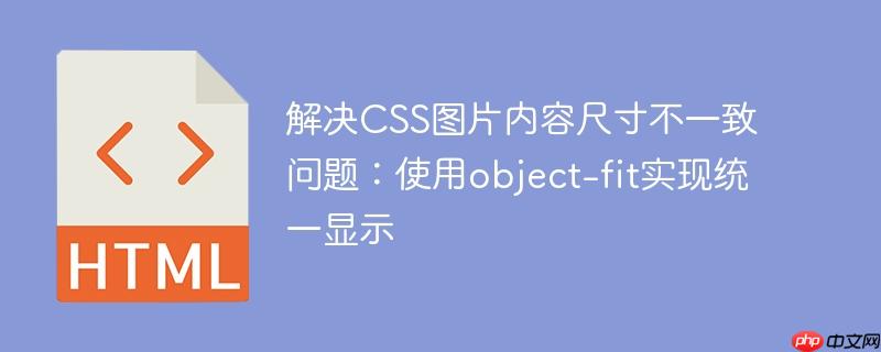 解决CSS图片内容尺寸不一致问题：使用object-fit实现统一显示