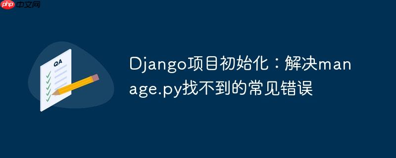 Django项目初始化:解决manage.py找不到的常见错误