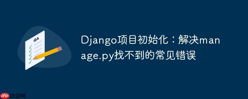 Django项目初始化：解决manage.py找不到的常见错误